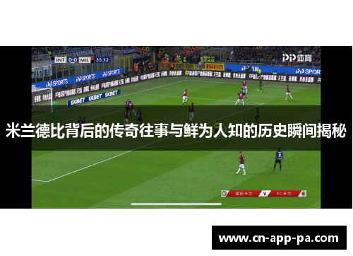 米兰德比背后的传奇往事与鲜为人知的历史瞬间揭秘