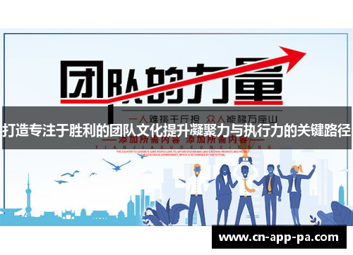 打造专注于胜利的团队文化提升凝聚力与执行力的关键路径 打造专注于胜利的团队文化提升凝聚力与执行力的关键路径