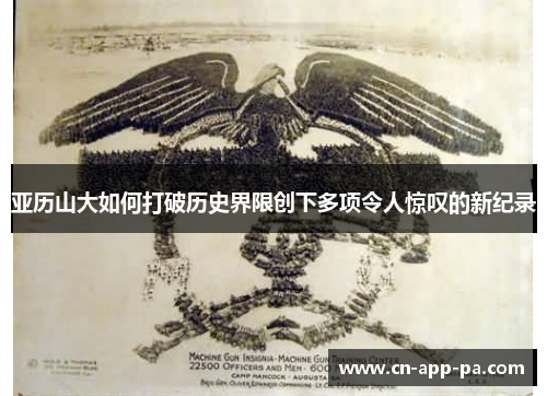 亚历山大如何打破历史界限创下多项令人惊叹的新纪录 亚历山大如何打破历史界限创下多项令人惊叹的新纪录