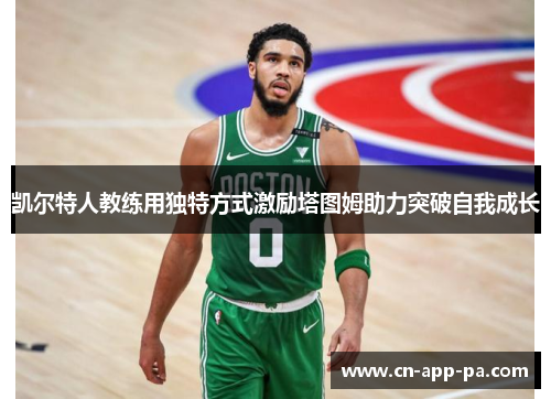凯尔特人教练用独特方式激励塔图姆助力突破自我成长 凯尔特人教练用独特方式激励塔图姆助力突破自我成长