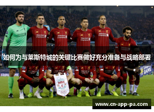 如何为与莱斯特城的关键比赛做好充分准备与战略部署 如何为与莱斯特城的关键比赛做好充分准备与战略部署