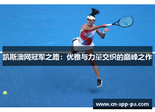 凯斯澳网冠军之路:优雅与力量交织的巅峰之作 凯斯澳网冠军之路:优雅与力量交织的巅峰之作