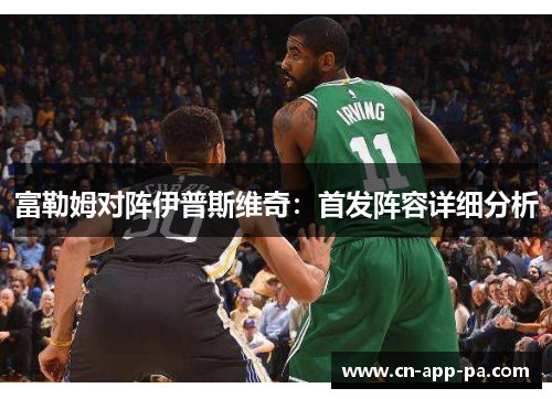 富勒姆对阵伊普斯维奇:首发阵容详细分析 富勒姆对阵伊普斯维奇:首发阵容详细分析