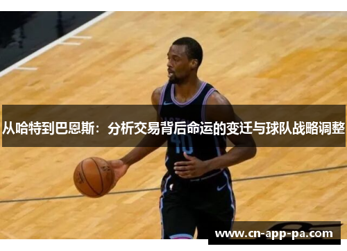 从哈特到巴恩斯：分析交易背后命运的变迁与球队战略调整