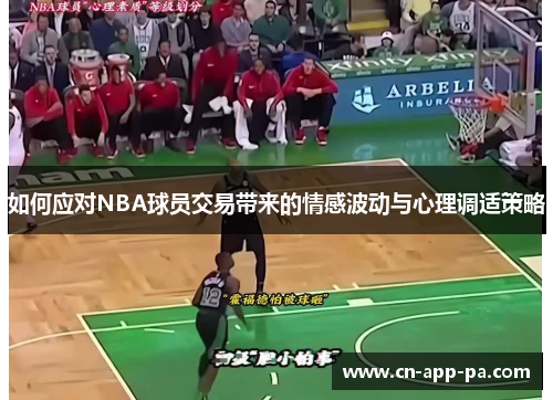 如何应对NBA球员交易带来的情感波动与心理调适策略 如何应对NBA球员交易带来的情感波动与心理调适策略