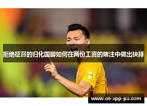 拒绝征召的归化国脚如何在两份工资的赌注中做出抉择 拒绝征召的归化国脚如何在两份工资的赌注中做出抉择