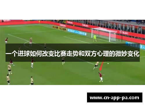 一个进球如何改变比赛走势和双方心理的微妙变化 一个进球如何改变比赛走势和双方心理的微妙变化
