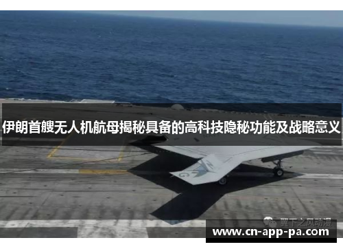 伊朗首艘无人机航母揭秘具备的高科技隐秘功能及战略意义