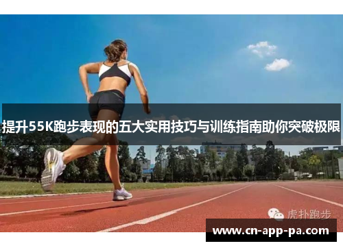 提升55K跑步表现的五大实用技巧与训练指南助你突破极限 提升55K跑步表现的五大实用技巧与训练指南助你突破极限