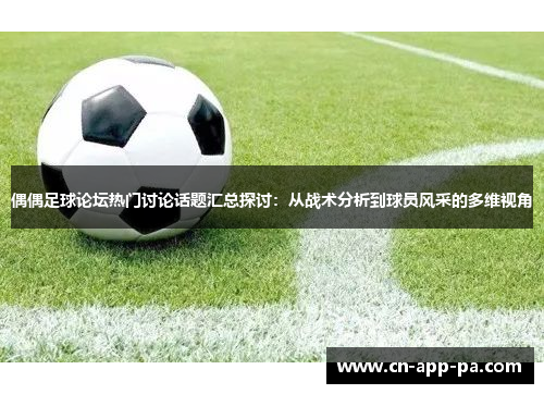 偶偶足球论坛热门讨论话题汇总探讨:从战术分析到球员风采的多维视角 偶偶足球论坛热门讨论话题汇总探讨:从战术分析到球员风采的多维视角