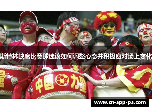 斯特林缺席比赛球迷该如何调整心态并积极应对场上变化