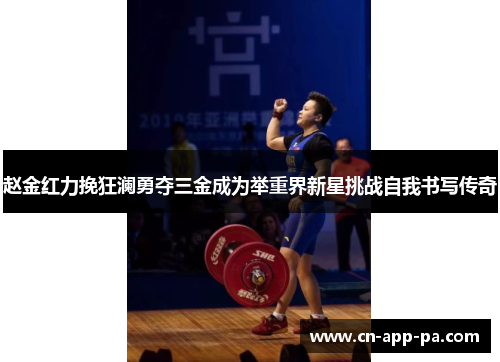 赵金红力挽狂澜勇夺三金成为举重界新星挑战自我书写传奇 赵金红力挽狂澜勇夺三金成为举重界新星挑战自我书写传奇