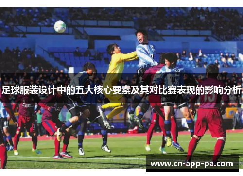 足球服装设计中的五大核心要素及其对比赛表现的影响分析 足球服装设计中的五大核心要素及其对比赛表现的影响分析