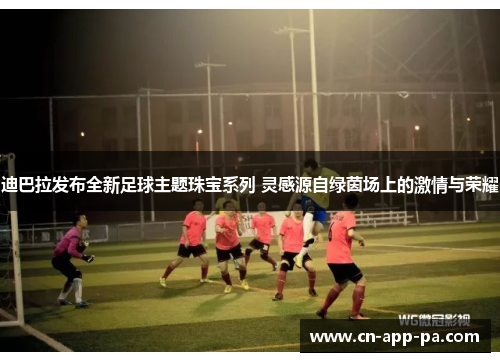 迪巴拉发布全新足球主题珠宝系列 灵感源自绿茵场上的激情与荣耀 迪巴拉发布全新足球主题珠宝系列 灵感源自绿茵场上的激情与荣耀