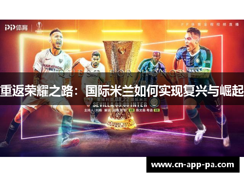 重返荣耀之路:国际米兰如何实现复兴与崛起 重返荣耀之路:国际米兰如何实现复兴与崛起