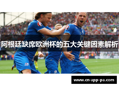 阿根廷缺席欧洲杯的五大关键因素解析