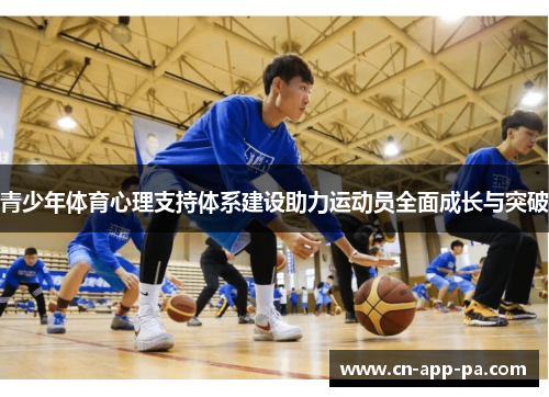 青少年体育心理支持体系建设助力运动员全面成长与突破 青少年体育心理支持体系建设助力运动员全面成长与突破