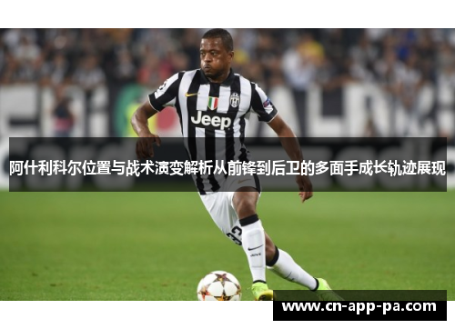 阿什利科尔位置与战术演变解析从前锋到后卫的多面手成长轨迹展现