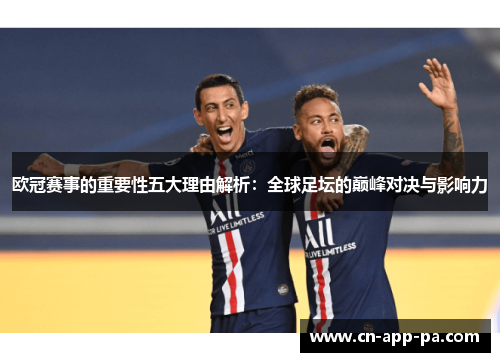 欧冠赛事的重要性五大理由解析：全球足坛的巅峰对决与影响力