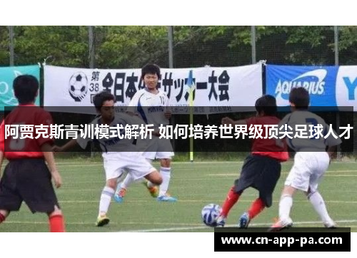 阿贾克斯青训模式解析 如何培养世界级顶尖足球人才