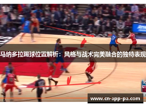 马纳多拉踢球位置解析：风格与战术完美融合的独特表现