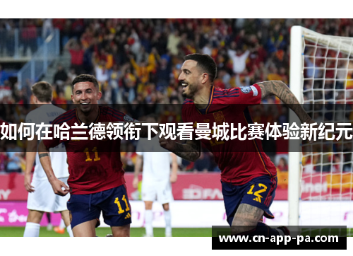 如何在哈兰德领衔下观看曼城比赛体验新纪元