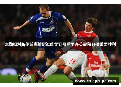 富勒姆对阵伊普斯维奇谁能笑到最后争夺英冠积分榜重要胜利