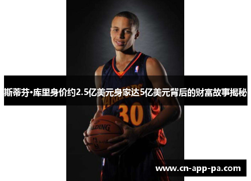 斯蒂芬·库里身价约2.5亿美元身家达5亿美元背后的财富故事揭秘