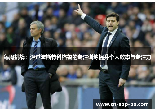 每周挑战:通过波斯特科格鲁的专注训练提升个人效率与专注力 每周挑战:通过波斯特科格鲁的专注训练提升个人效率与专注力