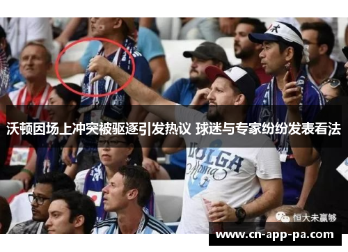 沃顿因场上冲突被驱逐引发热议 球迷与专家纷纷发表看法 沃顿因场上冲突被驱逐引发热议 球迷与专家纷纷发表看法