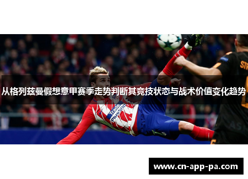 从格列兹曼假想意甲赛季走势判断其竞技状态与战术价值变化趋势