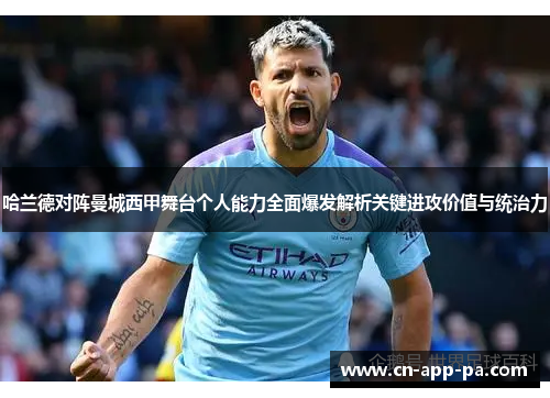 哈兰德对阵曼城西甲舞台个人能力全面爆发解析关键进攻价值与统治力