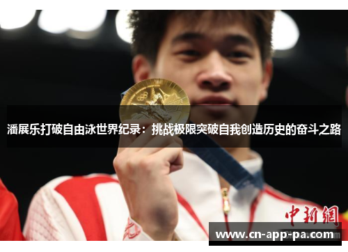 潘展乐打破自由泳世界纪录：挑战极限突破自我创造历史的奋斗之路