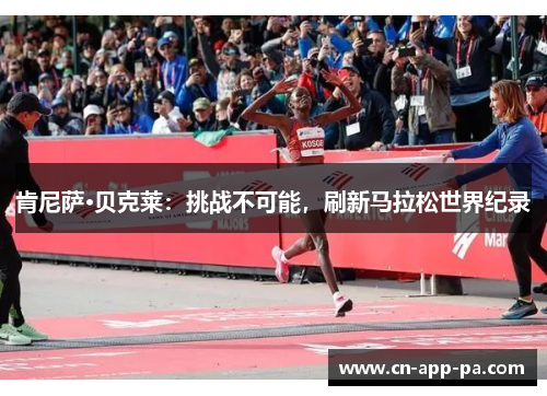 肯尼萨·贝克莱：挑战不可能，刷新马拉松世界纪录