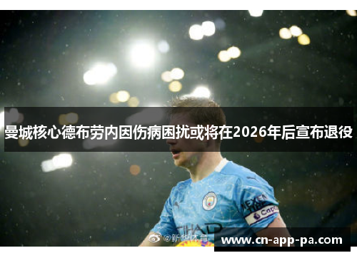 曼城核心德布劳内因伤病困扰或将在2026年后宣布退役
