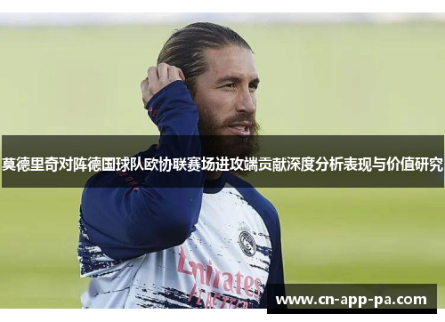 莫德里奇对阵德国球队欧协联赛场进攻端贡献深度分析表现与价值研究