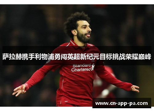 萨拉赫携手利物浦勇闯英超新纪元目标挑战荣耀巅峰