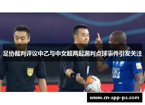 足协裁判评议中乙与中女超两起漏判点球事件引发关注