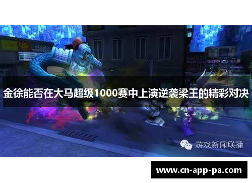 金徐能否在大马超级1000赛中上演逆袭梁王的精彩对决 金徐能否在大马超级1000赛中上演逆袭梁王的精彩对决