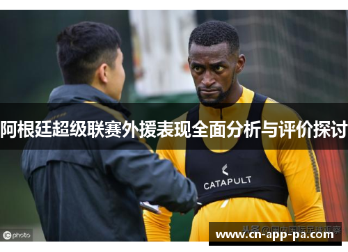 阿根廷超级联赛外援表现全面分析与评价探讨 阿根廷超级联赛外援表现全面分析与评价探讨