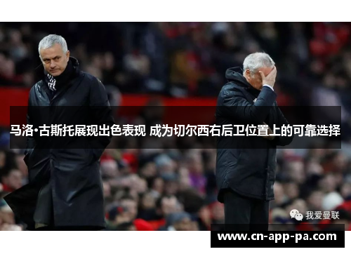 马洛·古斯托展现出色表现 成为切尔西右后卫位置上的可靠选择 马洛·古斯托展现出色表现 成为切尔西右后卫位置上的可靠选择