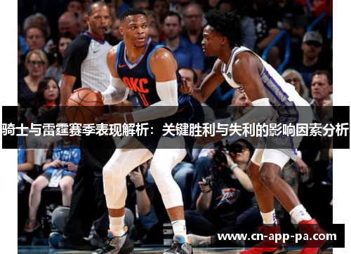 骑士与雷霆赛季表现解析:关键胜利与失利的影响因素分析 骑士与雷霆赛季表现解析:关键胜利与失利的影响因素分析