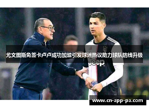 尤文图斯免签卡卢卢成功加盟引发球迷热议助力球队防线升级 尤文图斯免签卡卢卢成功加盟引发球迷热议助力球队防线升级