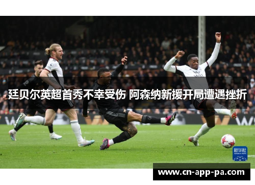 廷贝尔英超首秀不幸受伤 阿森纳新援开局遭遇挫折
