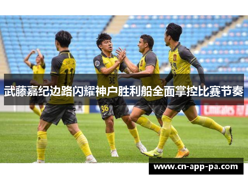 武藤嘉纪边路闪耀神户胜利船全面掌控比赛节奏