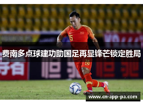 费南多点球建功助国足再显锋芒锁定胜局 费南多点球建功助国足再显锋芒锁定胜局
